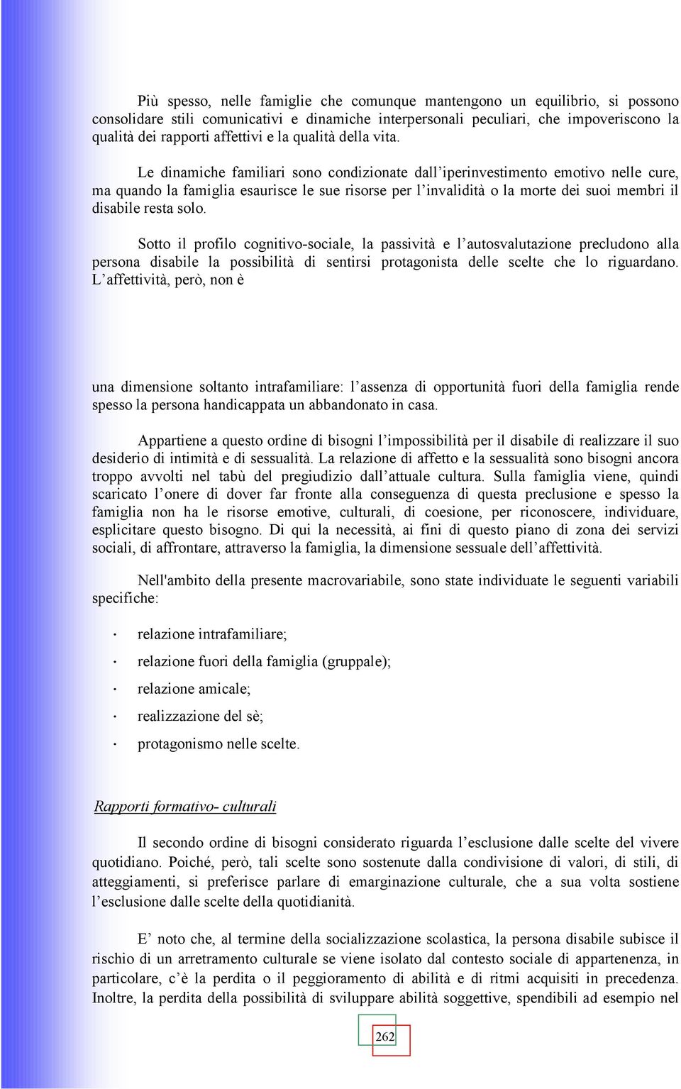 Le dinamiche familiari sono condizionate dall iperinvestimento emotivo nelle cure, ma quando la famiglia esaurisce le sue risorse per l invalidità o la morte dei suoi membri il disabile resta solo.