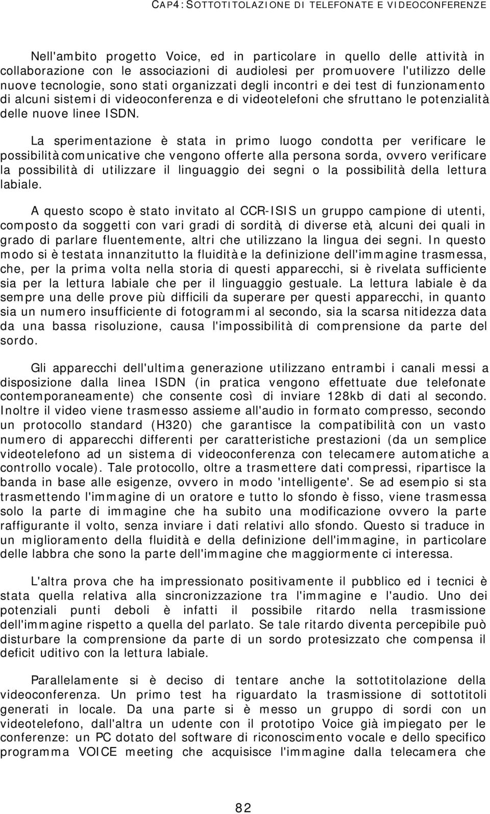 La sperimentazione è stata in primo luogo condotta per verificare le possibilità comunicative che vengono offerte alla persona sorda, ovvero verificare la possibilità di utilizzare il linguaggio dei