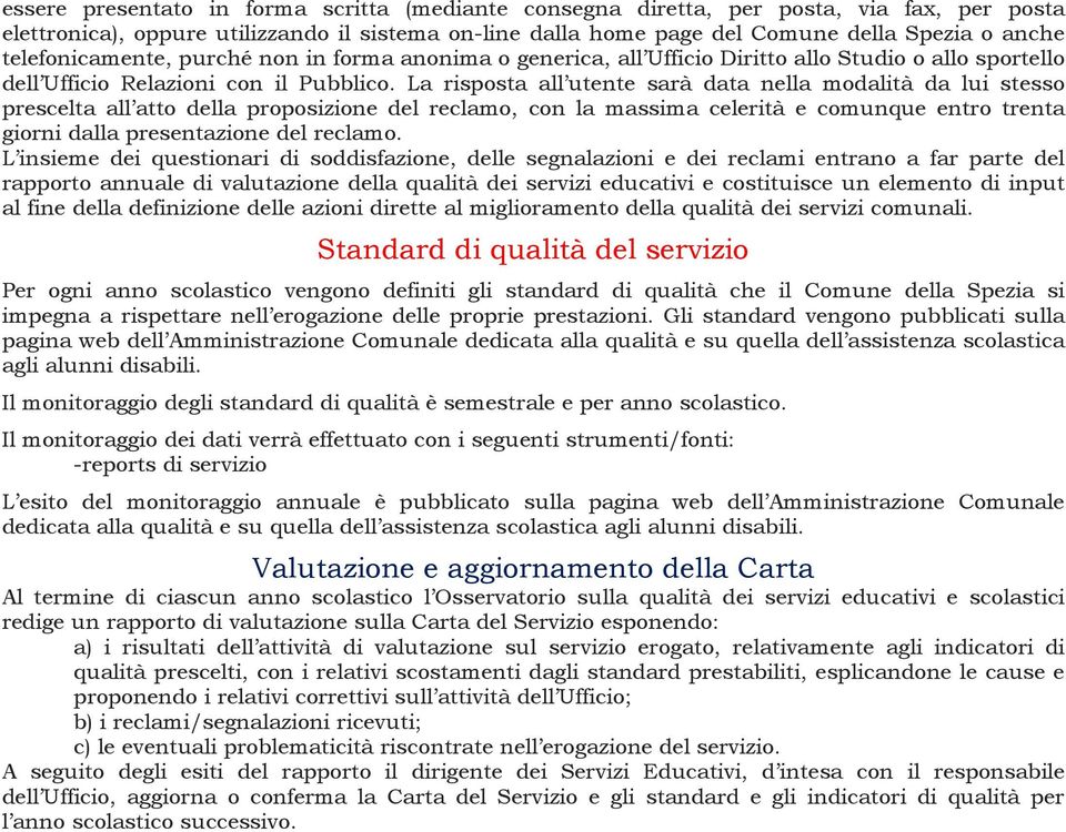 La risposta all utente sarà data nella modalità da lui stesso prescelta all atto della proposizione del reclamo, con la massima celerità e comunque entro trenta giorni dalla presentazione del reclamo.