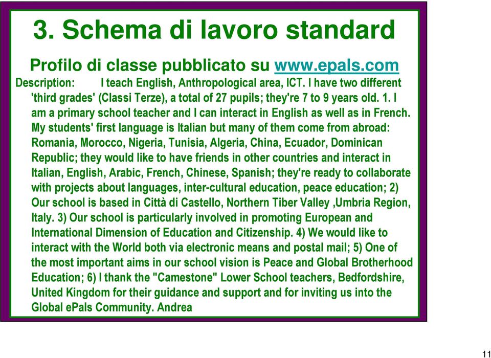 My students' first language is Italian but many of them come from abroad: Romania, Morocco, Nigeria, Tunisia, Algeria, China, Ecuador, Dominican Republic; they would like to have friends in other