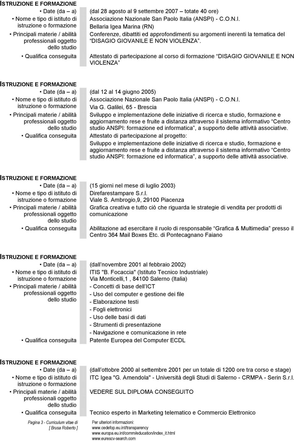 Attestato di partecipazione al corso di formazione DISAGIO GIOVANILE E NON VIOLENZA Date (da a) (dal 12 al 14 giugno 2005) Nome e tipo di istituto di Associazione Nazionale San Paolo Italia (ANSPI) -