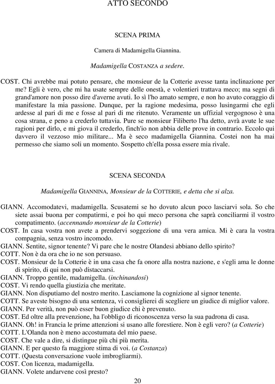 Io sì l'ho amato sempre, e non ho avuto coraggio di manifestare la mia passione. Dunque, per la ragione medesima, posso lusingarmi che egli ardesse al pari di me e fosse al pari di me ritenuto.