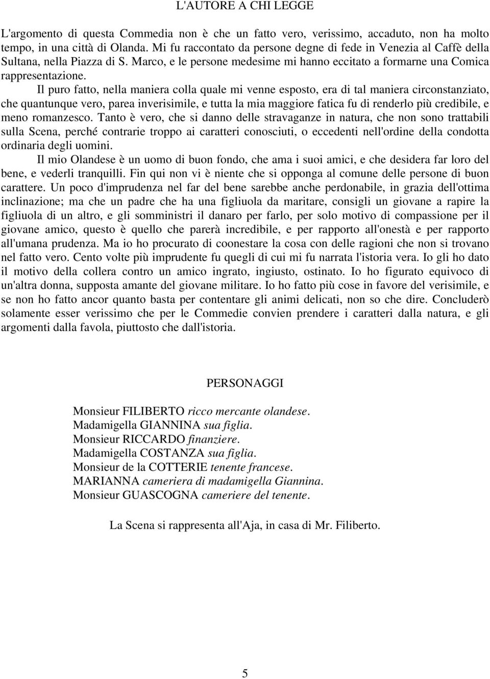 Il puro fatto, nella maniera colla quale mi venne esposto, era di tal maniera circonstanziato, che quantunque vero, parea inverisimile, e tutta la mia maggiore fatica fu di renderlo più credibile, e