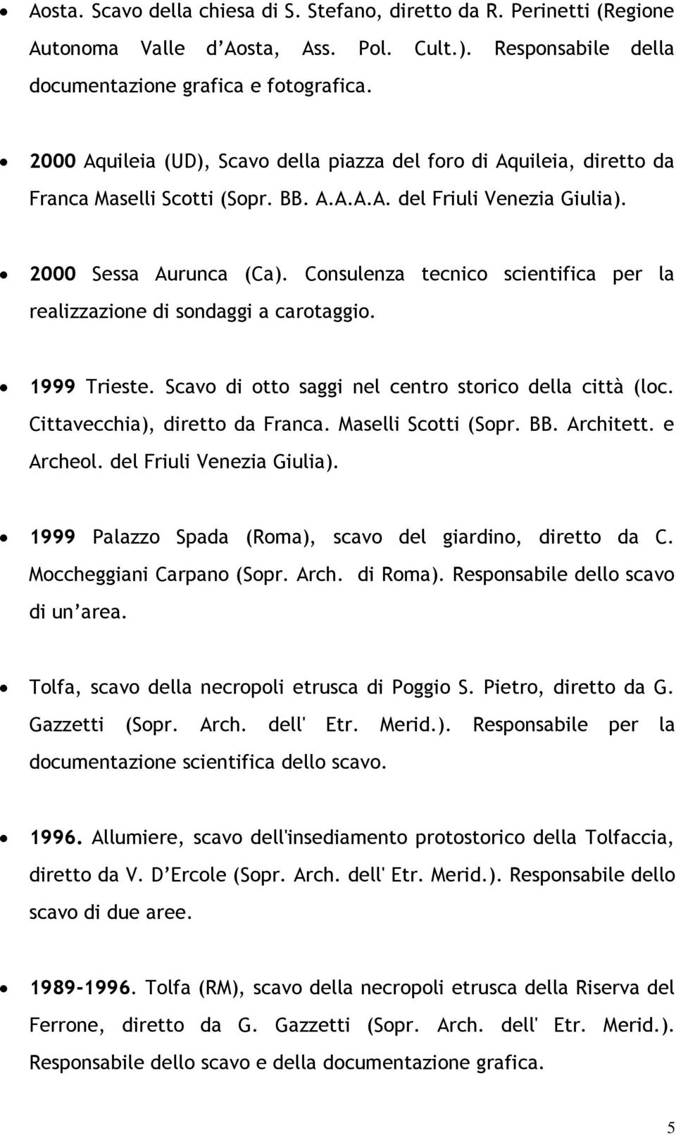 Consulenza tecnico scientifica per la realizzazione di sondaggi a carotaggio. 1999 Trieste. Scavo di otto saggi nel centro storico della città (loc. Cittavecchia), diretto da Franca.