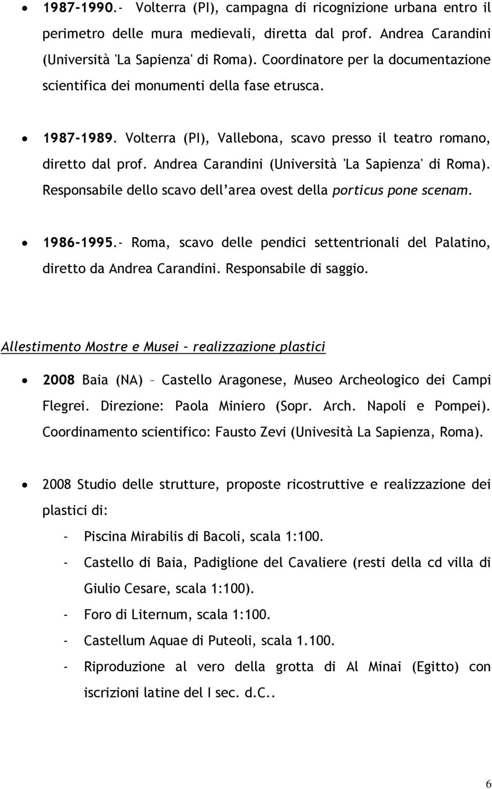 Andrea Carandini (Università 'La Sapienza' di Roma). Responsabile dello scavo dell area ovest della porticus pone scenam. 1986-1995.