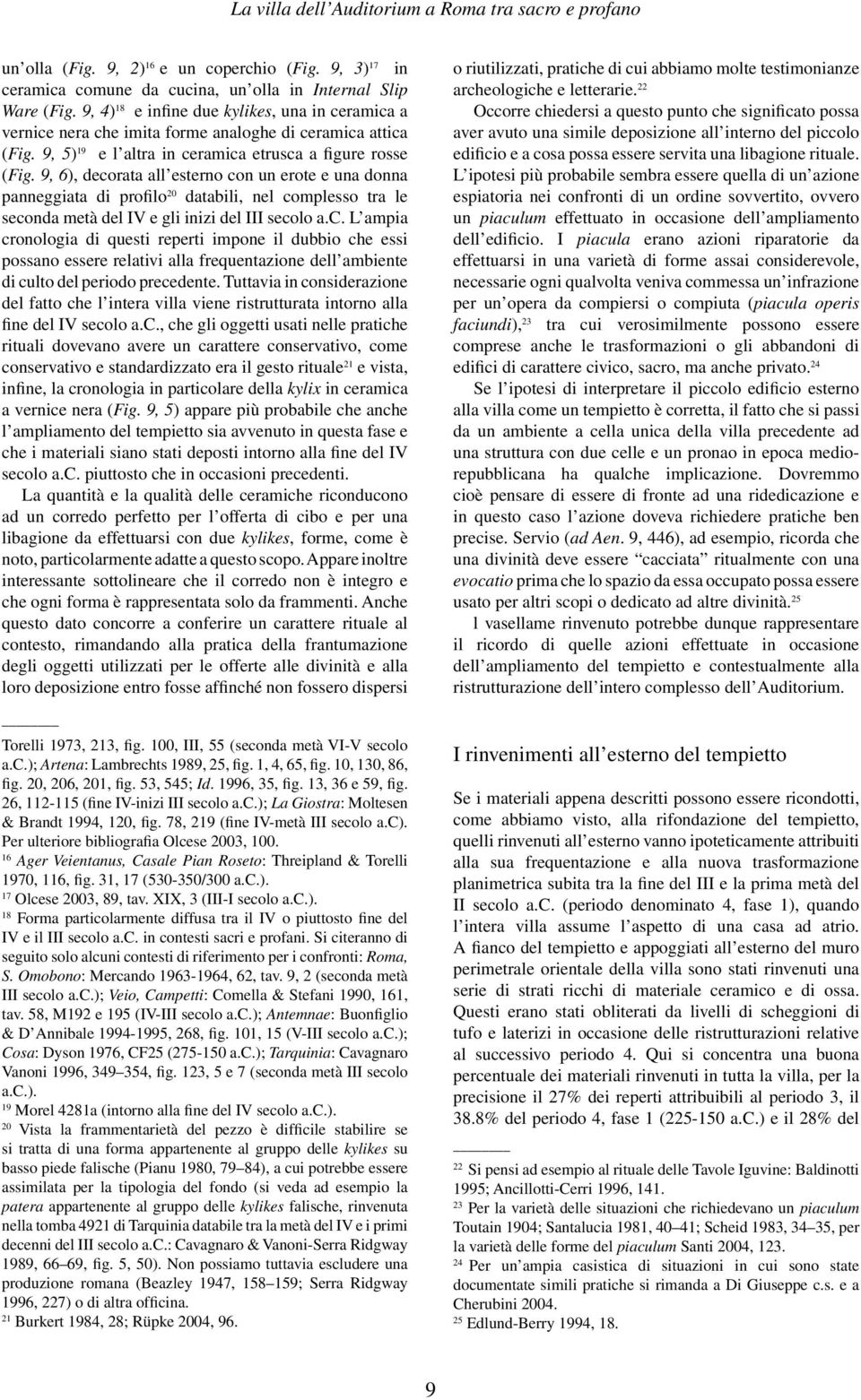 9, 6), decorata all esterno con un erote e una donna panneggiata di profilo 20 databili, nel complesso tra le seconda metà del IV e gli inizi del III secolo a.c. L ampia cronologia di questi reperti impone il dubbio che essi possano essere relativi alla frequentazione dell ambiente di culto del periodo precedente.