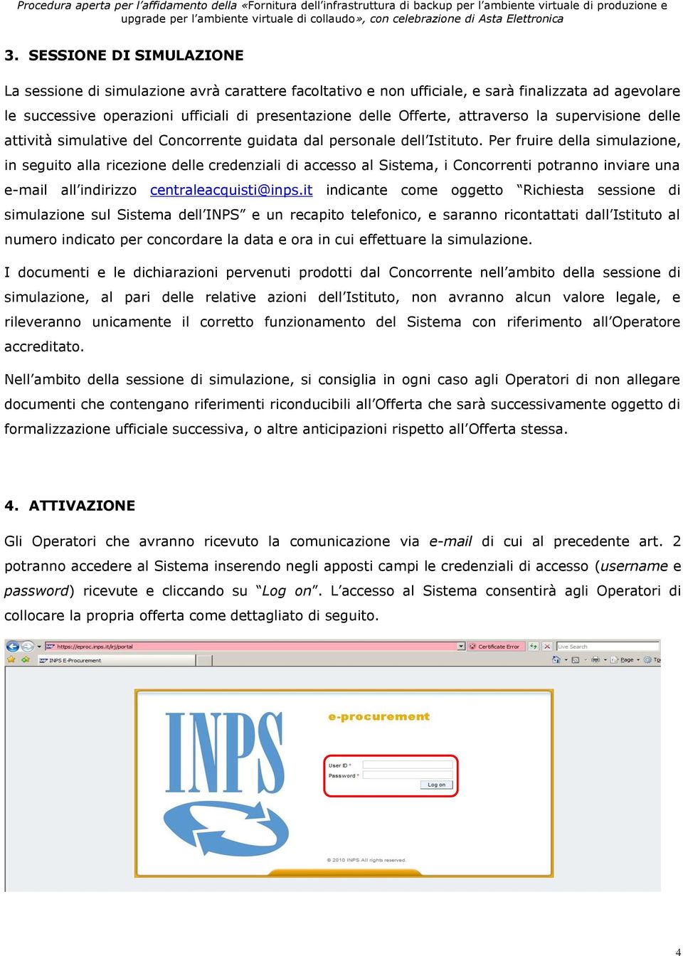 Per fruire della simulazione, in seguito alla ricezione delle credenziali di accesso al Sistema, i Concorrenti potranno inviare una e-mail all indirizzo centraleacquisti@inps.