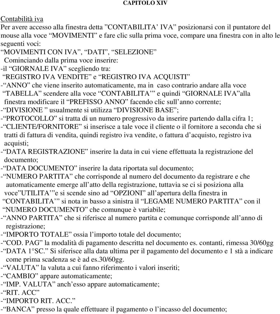 inserito automaticamente, ma in caso contrario andare alla voce TABELLA scendere alla voce CONTABILITA e quindi GIORNALE IVA alla finestra modificare il PREFISSO ANNO facendo clic sull anno corrente;