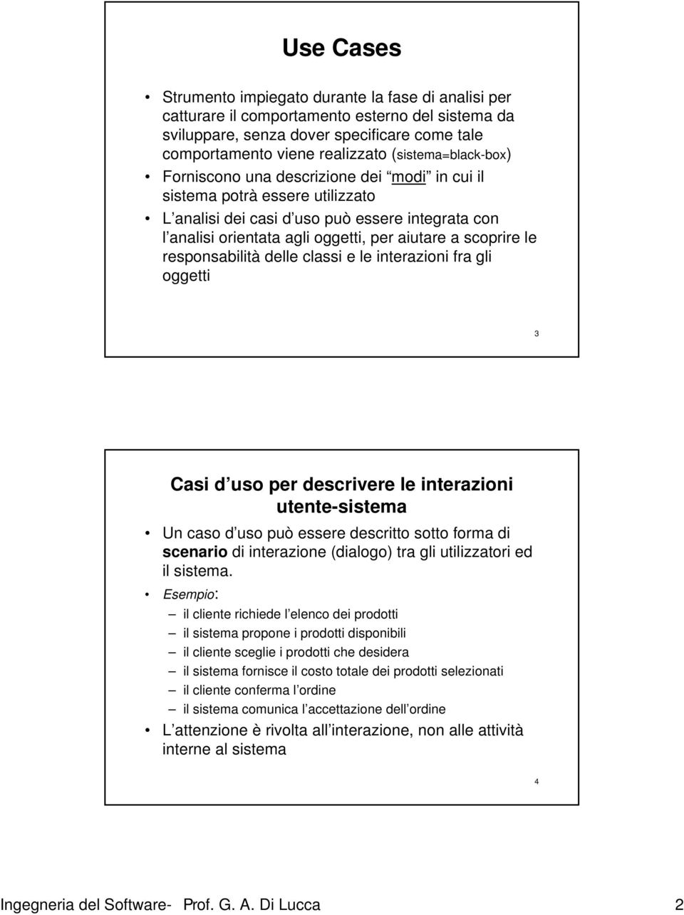 scoprire le responsabilità delle classi e le interazioni fra gli oggetti 3 Casi d uso per descrivere le interazioni utente-sistema Un caso d uso può essere descritto sotto forma di scenario di