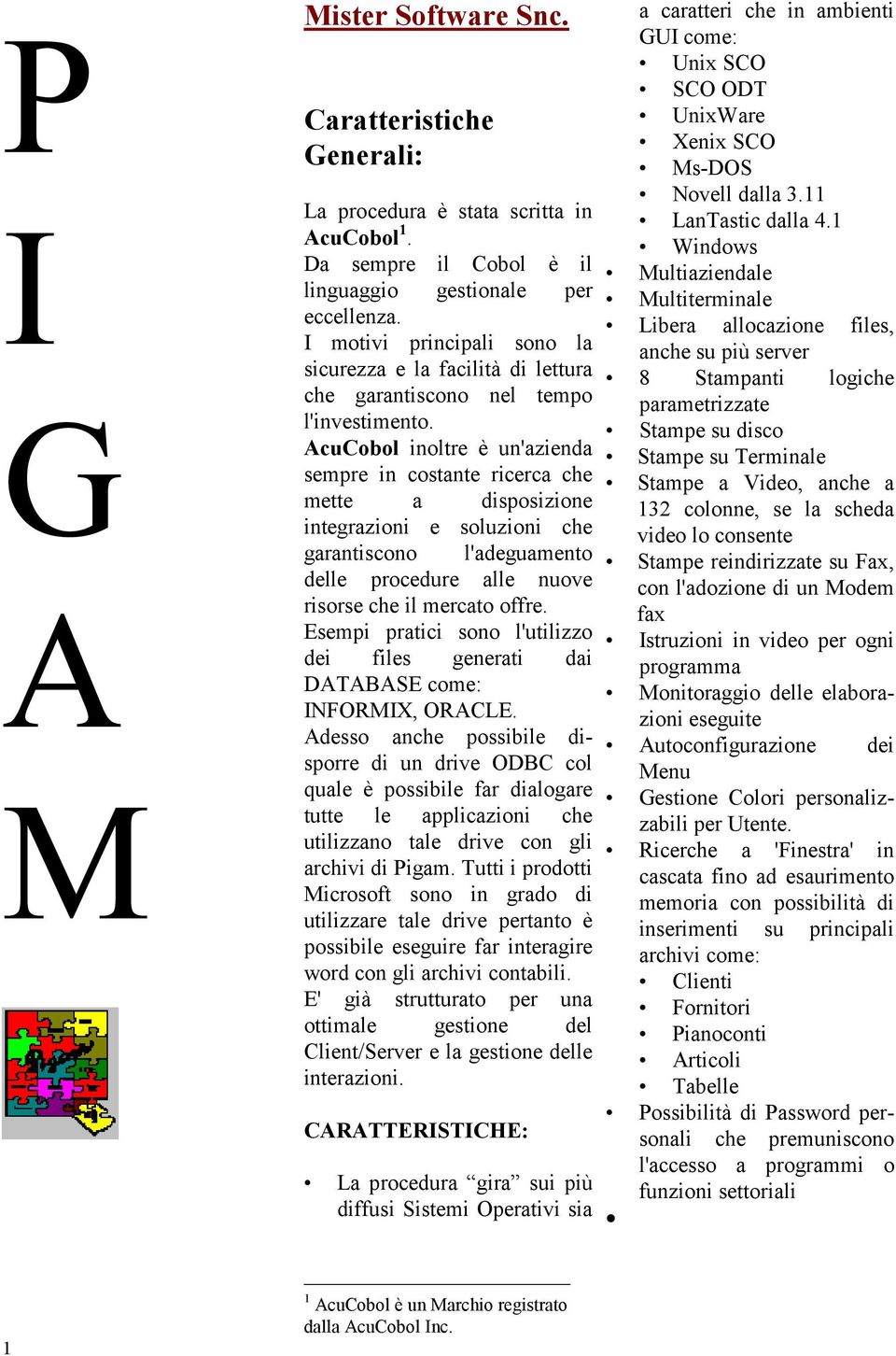 AcuCobol inoltre è un'azienda sempre in costante ricerca che mette a disposizione integrazioni e soluzioni che garantiscono l'adeguamento delle procedure alle nuove risorse che il mercato offre.