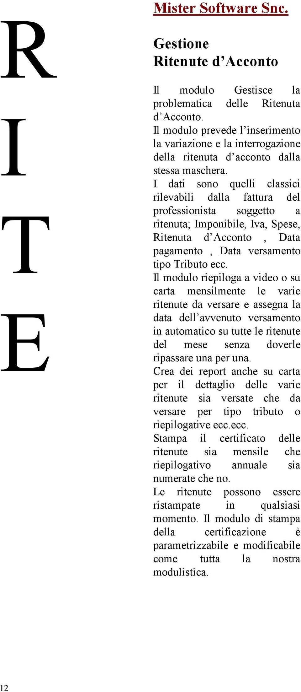 I dati sono quelli classici rilevabili dalla fattura del professionista soggetto a ritenuta; Imponibile, Iva, Spese, Ritenuta d Acconto, Data pagamento, Data versamento tipo Tributo ecc.