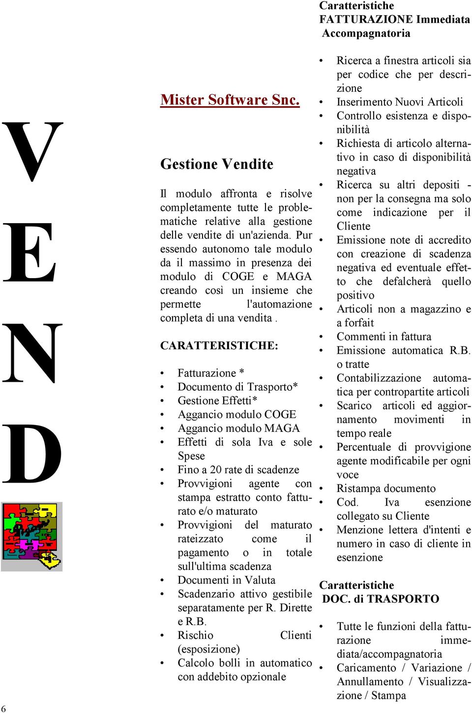 Fatturazione * Documento di Trasporto* Gestione Effetti* Aggancio modulo COGE Aggancio modulo MAGA Effetti di sola Iva e sole Spese Fino a 20 rate di scadenze Provvigioni agente con stampa estratto