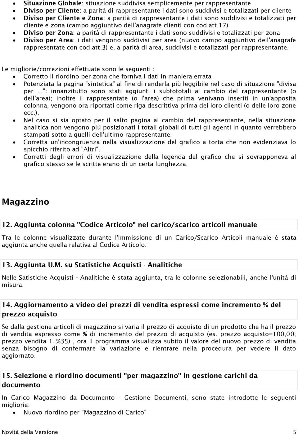 17) Diviso per Zona: a parità di rappresentante i dati sono suddivisi e totalizzati per zona Diviso per Area: i dati vengono suddivisi per area (nuovo campo aggiuntivo dell'anagrafe rappresentate con