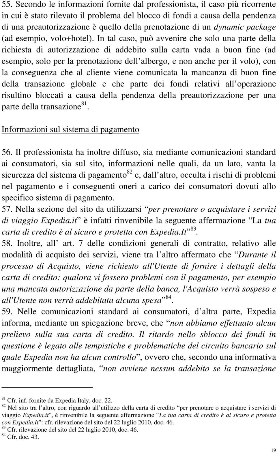 In tal caso, può avvenire che solo una parte della richiesta di autorizzazione di addebito sulla carta vada a buon fine (ad esempio, solo per la prenotazione dell albergo, e non anche per il volo),