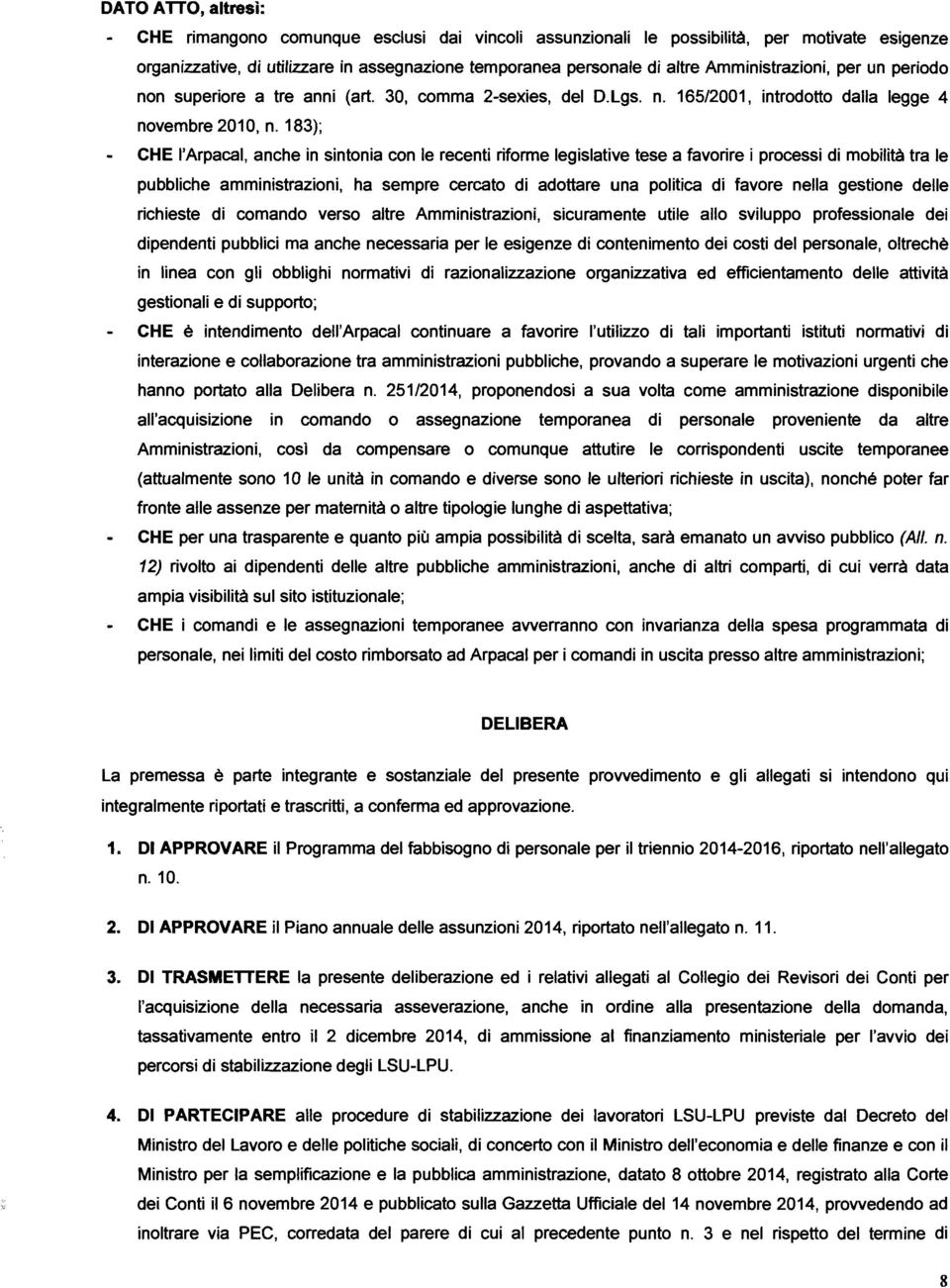 183); CHE l'arpacal, anche in sintonia con le recenti riforme legislative tese a favorire i processi di mobilità tra le pubbliche amministrazioni, ha sempre cercato di adottare una politica di favore