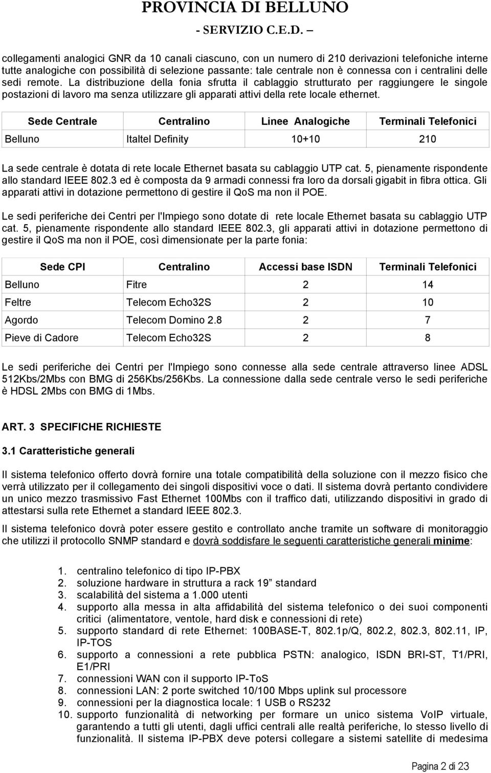 La distribuzione della fonia sfrutta il cablaggio strutturato per raggiungere le singole postazioni di lavoro ma senza utilizzare gli apparati attivi della rete locale ethernet.