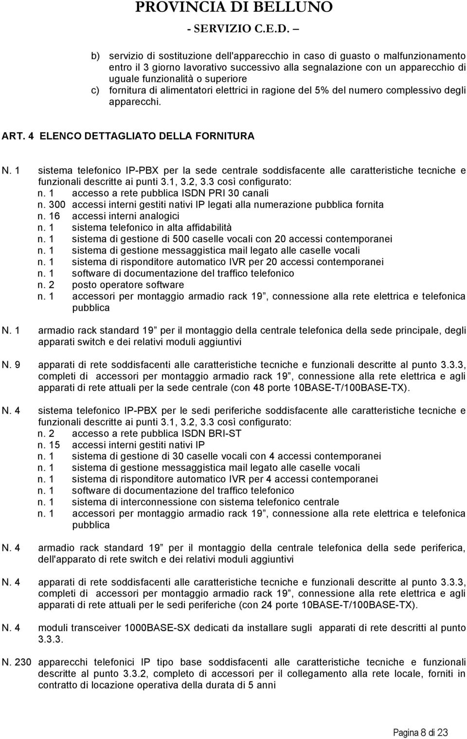 1 sistema telefonico IP-PBX per la sede centrale soddisfacente alle caratteristiche tecniche e funzionali descritte ai punti 3.1, 3.2, 3.3 così configurato: n.