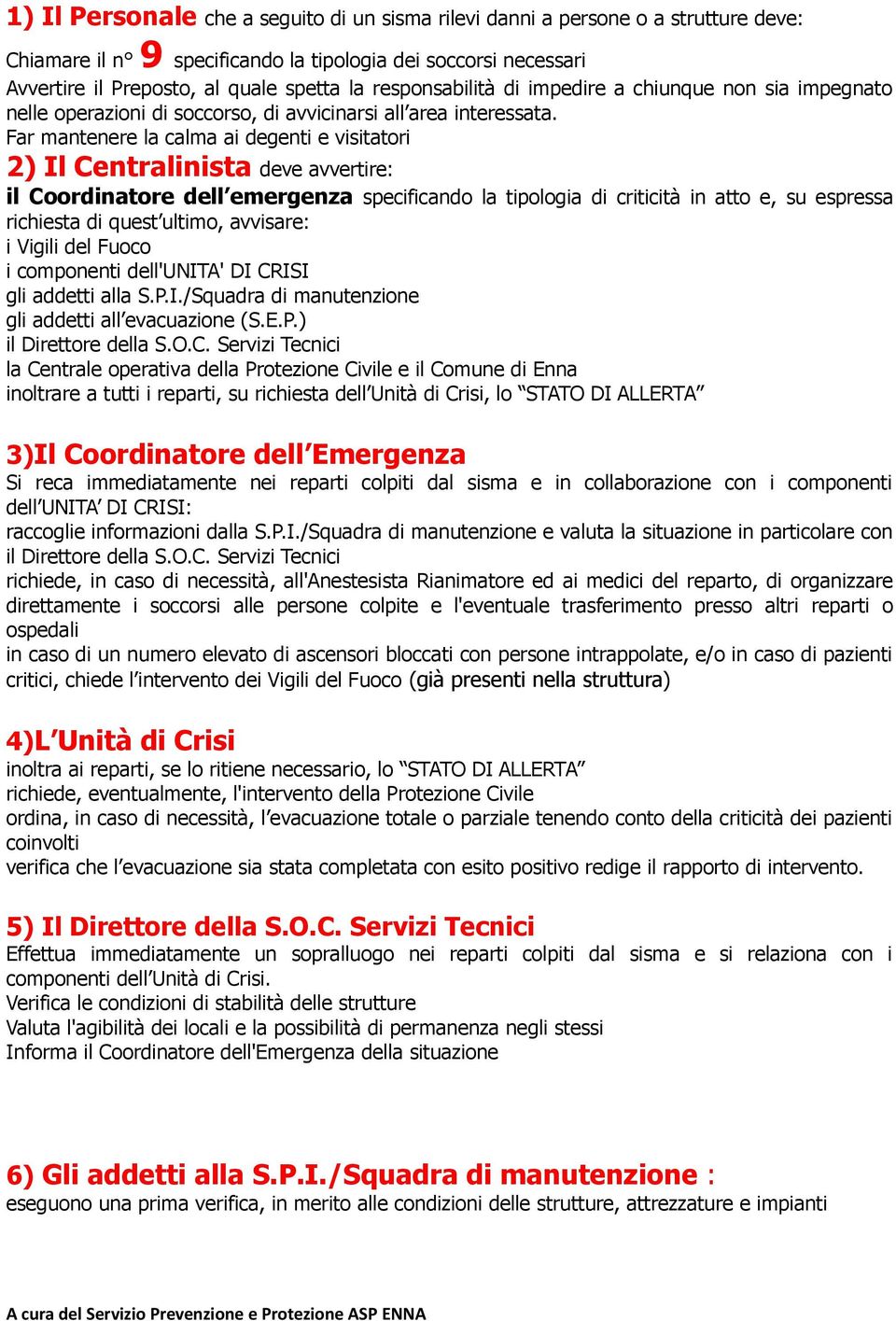 Far mantenere la calma ai degenti e visitatori 2) Il Centralinista deve avvertire: il Coordinatore dell emergenza specificando la tipologia di criticità in atto e, su espressa richiesta di quest