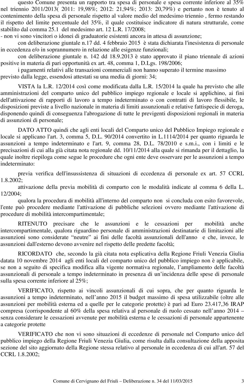 stabilito dal comma 25.1 del medesimo art. 12 L.R. 17/2008; - non vi sono vincitori o idonei di graduatorie esistenti ancora in attesa di assunzione; con deliberazione giuntale n.17 dd.