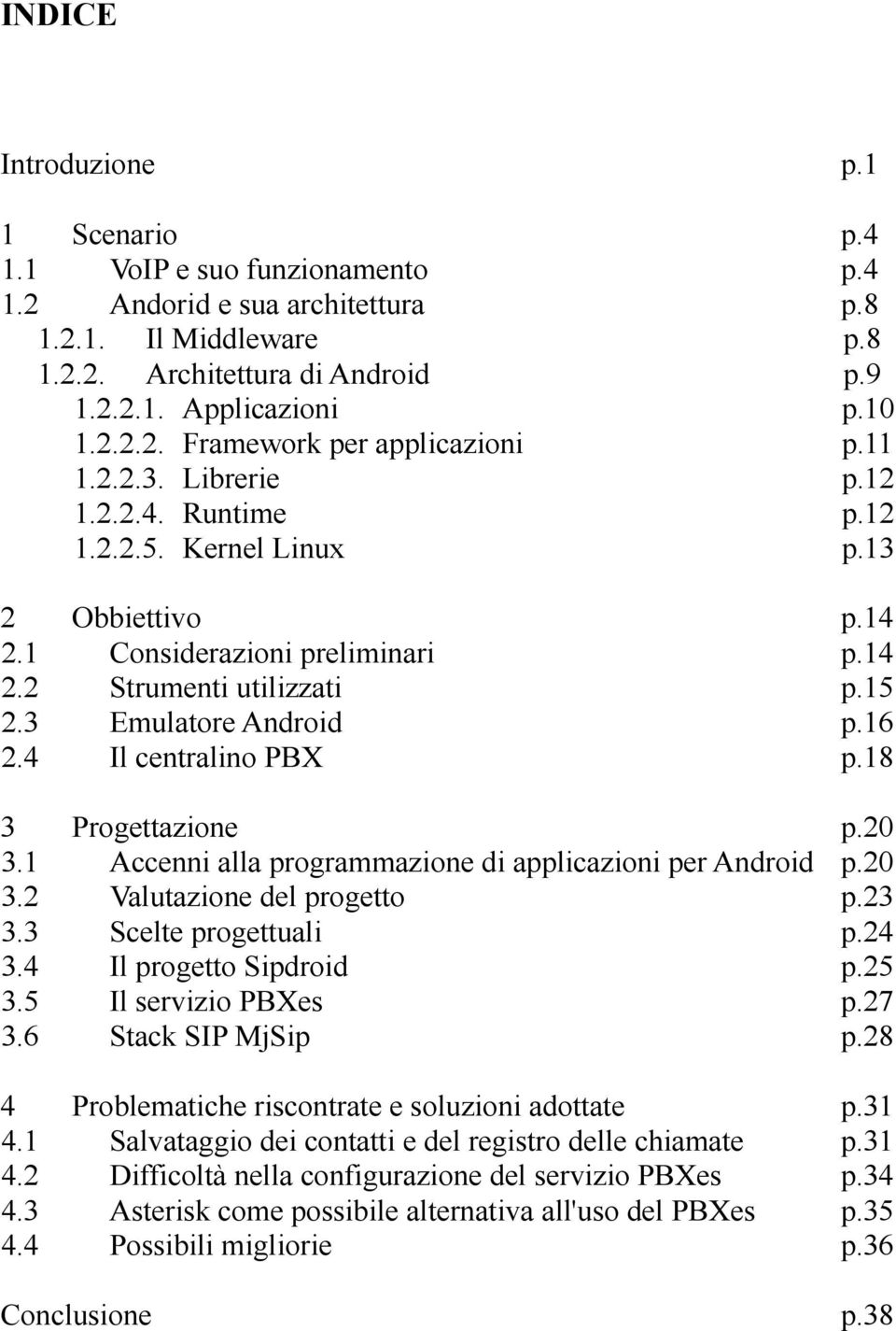 4 Il centralino PBX p.18 3 Progettazione p.20 3.1 Accenni alla programmazione di applicazioni per Android p.20 3.2 Valutazione del progetto p.23 3.3 Scelte progettuali p.24 3.4 Il progetto Sipdroid p.