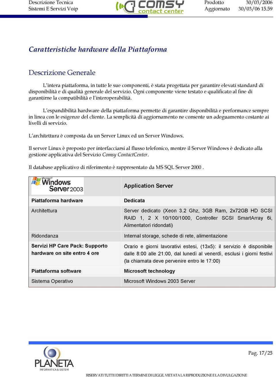 L espandibilità hardware della piattaforma permette di garantire disponibilità e performance sempre in linea con le esigenze del cliente.