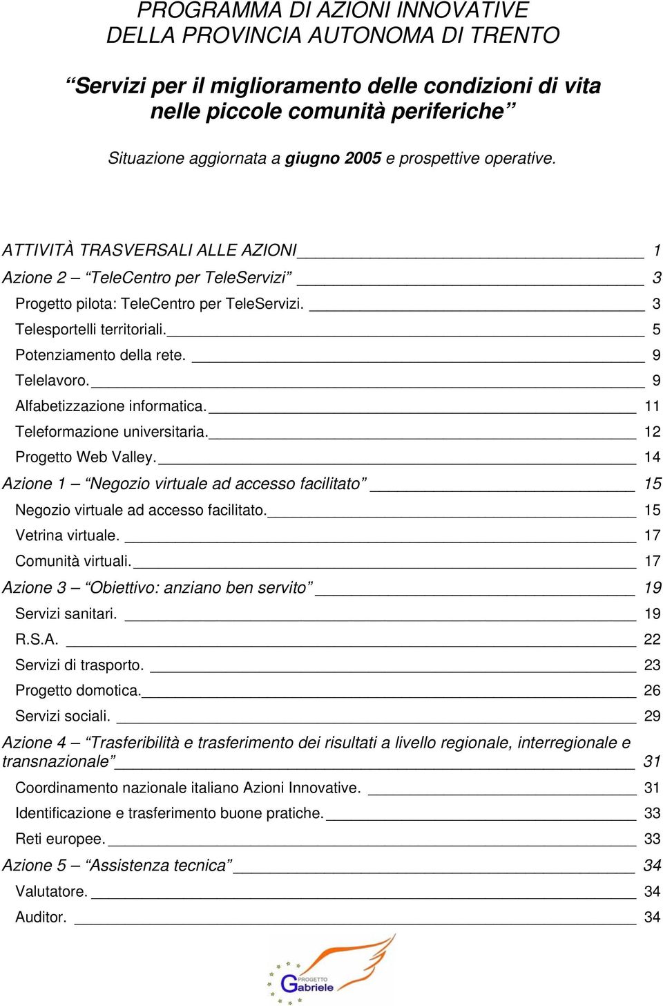 9 Telelavoro. 9 Alfabetizzazione informatica. 11 Teleformazione universitaria. 12 Progetto Web Valley. 14 Azione 1 Negozio virtuale ad accesso facilitato 15 Negozio virtuale ad accesso facilitato.