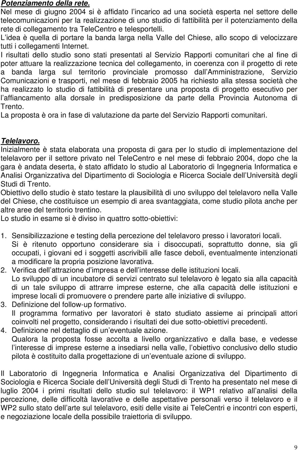 collegamento tra TeleCentro e telesportelli. L idea è quella di portare la banda larga nella Valle del Chiese, allo scopo di velocizzare tutti i collegamenti Internet.