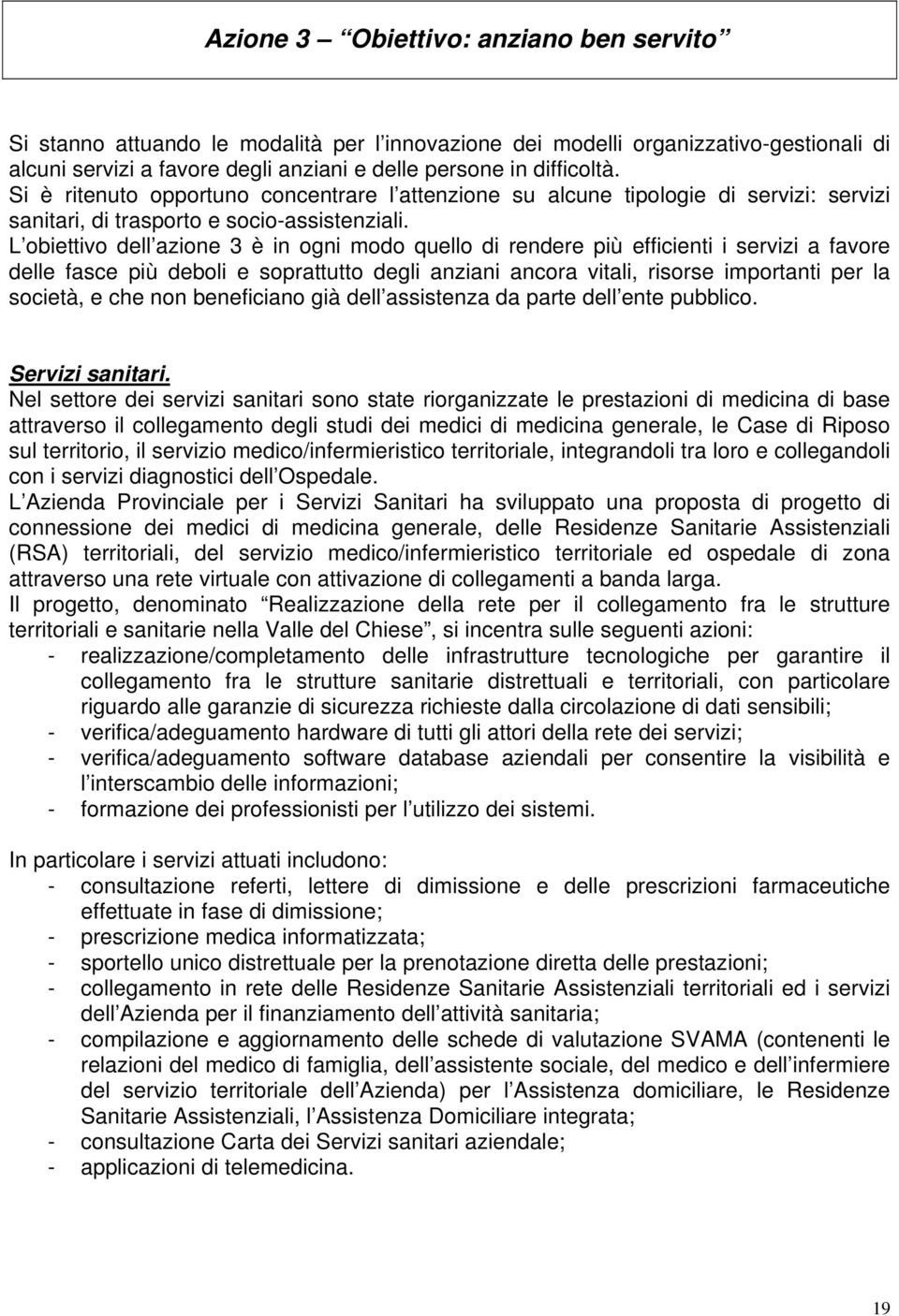 L obiettivo dell azione 3 è in ogni modo quello di rendere più efficienti i servizi a favore delle fasce più deboli e soprattutto degli anziani ancora vitali, risorse importanti per la società, e che