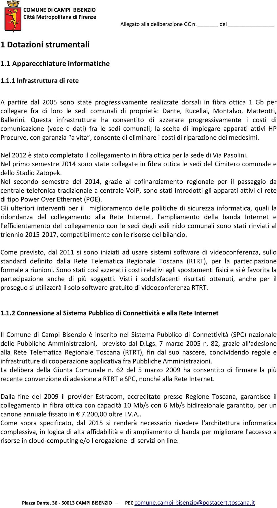 Questa infrastruttura ha consentito di azzerare progressivamente i costi di comunicazione (voce e dati) fra le sedi comunali; la scelta di impiegare apparati attivi HP Procurve, con garanzia a vita,