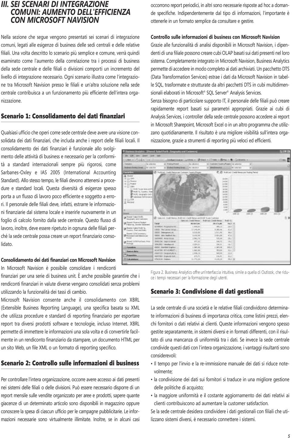 Nella sezione che segue vengono presentati sei scenari di integrazione comuni, legati alle esigenze di business delle sedi centrali e delle relative filiali.