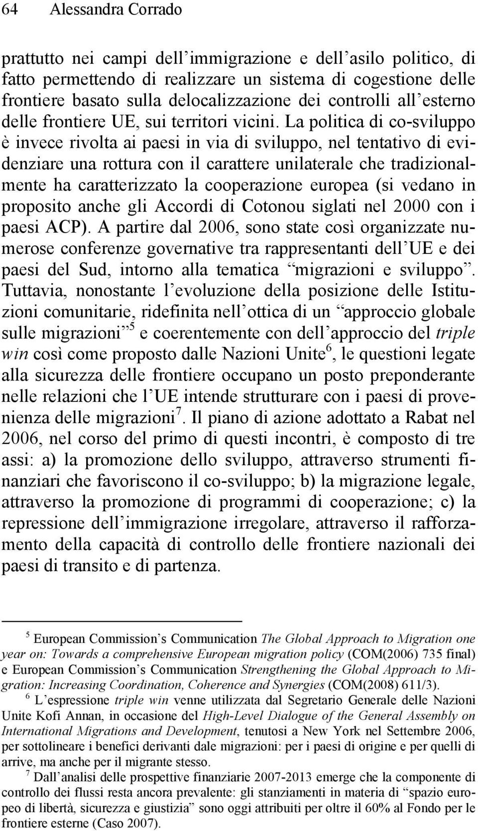 La politica di co-sviluppo è invece rivolta ai paesi in via di sviluppo, nel tentativo di evidenziare una rottura con il carattere unilaterale che tradizionalmente ha caratterizzato la cooperazione