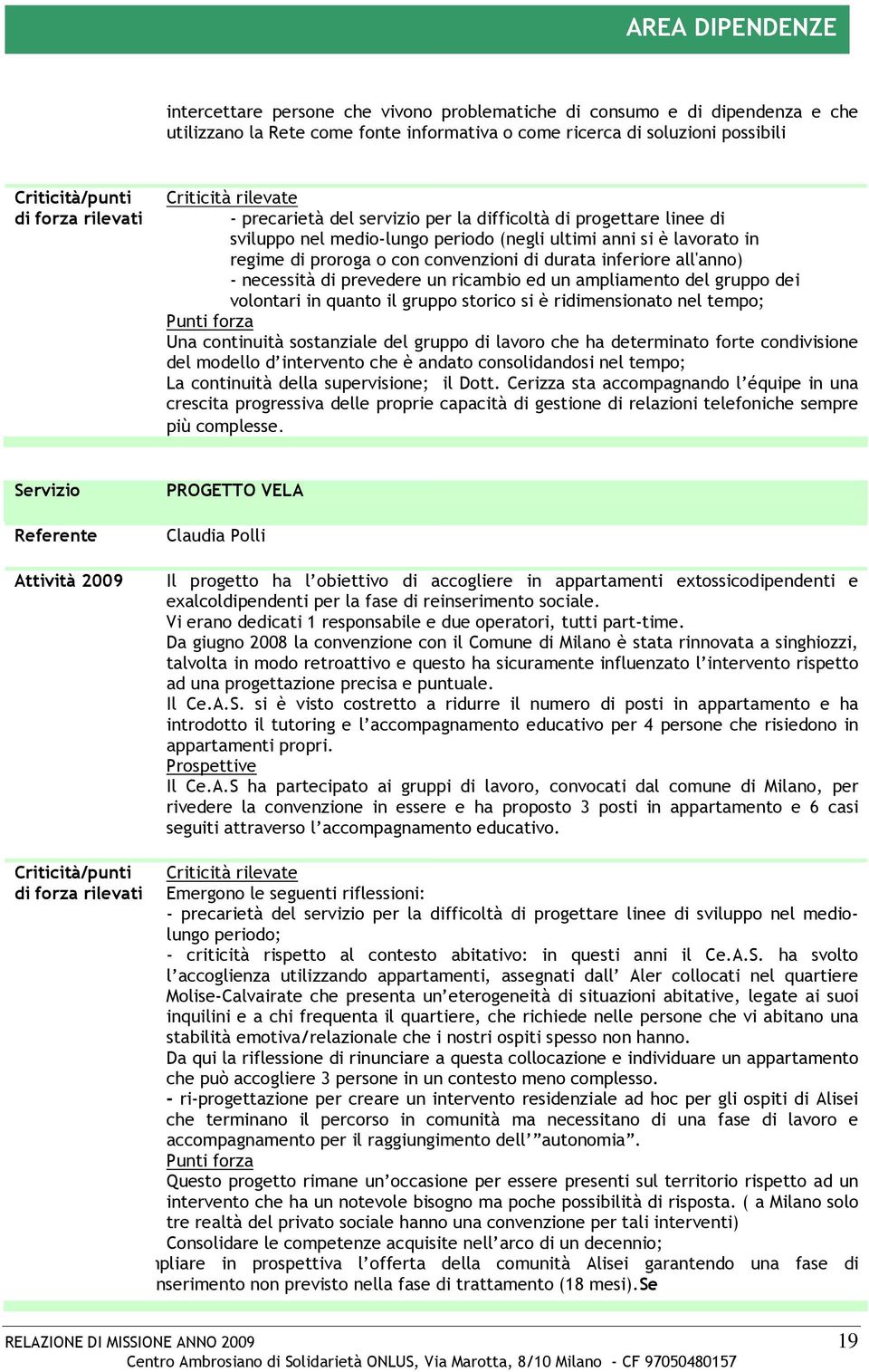 di durata inferiore all'anno) - necessità di prevedere un ricambio ed un ampliamento del gruppo dei volontari in quanto il gruppo storico si è ridimensionato nel tempo; Punti forza Una continuità