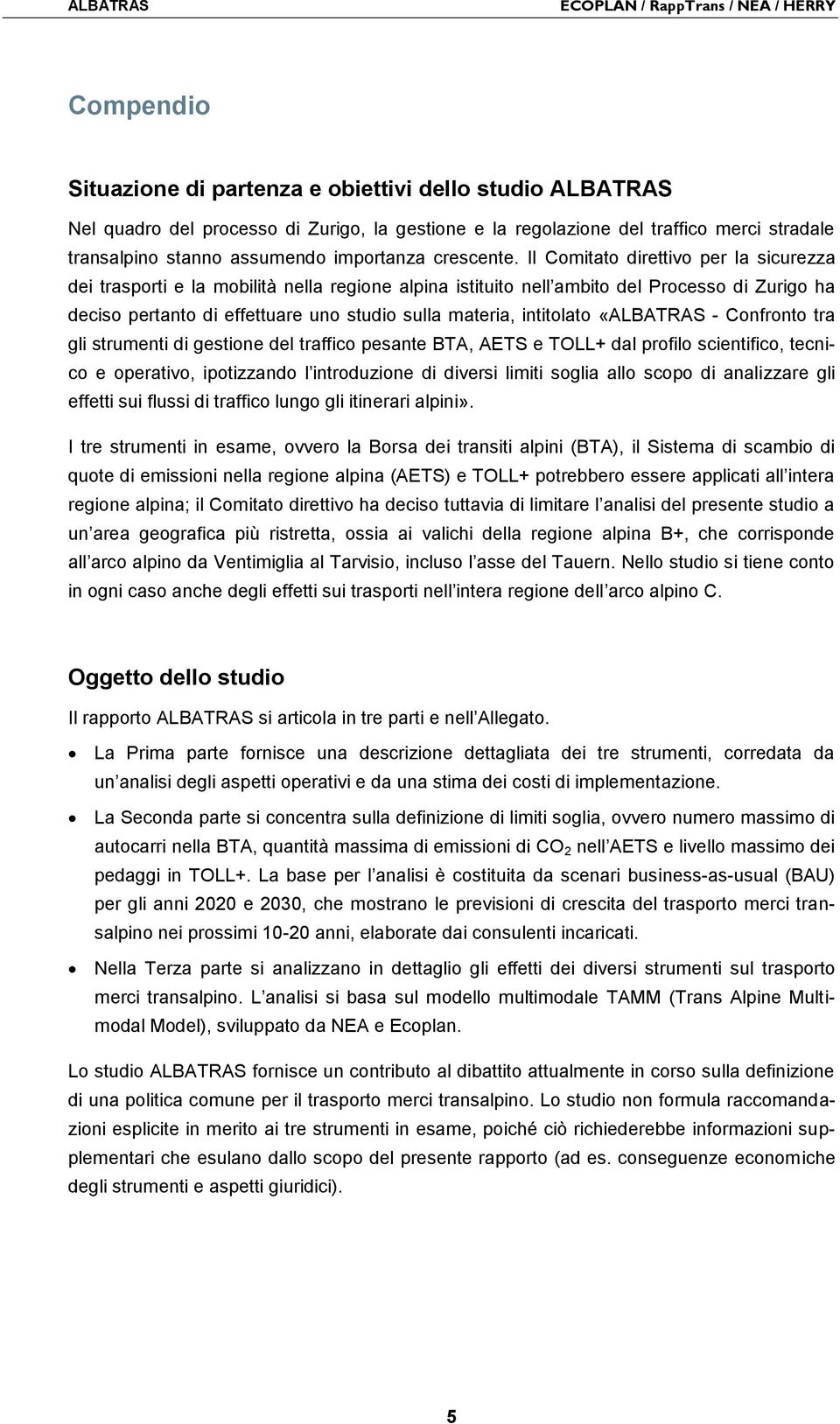 Il Comitato direttivo per la sicurezza dei trasporti e la mobilità nella regione alpina istituito nell ambito del Processo di Zurigo ha deciso pertanto di effettuare uno studio sulla materia,