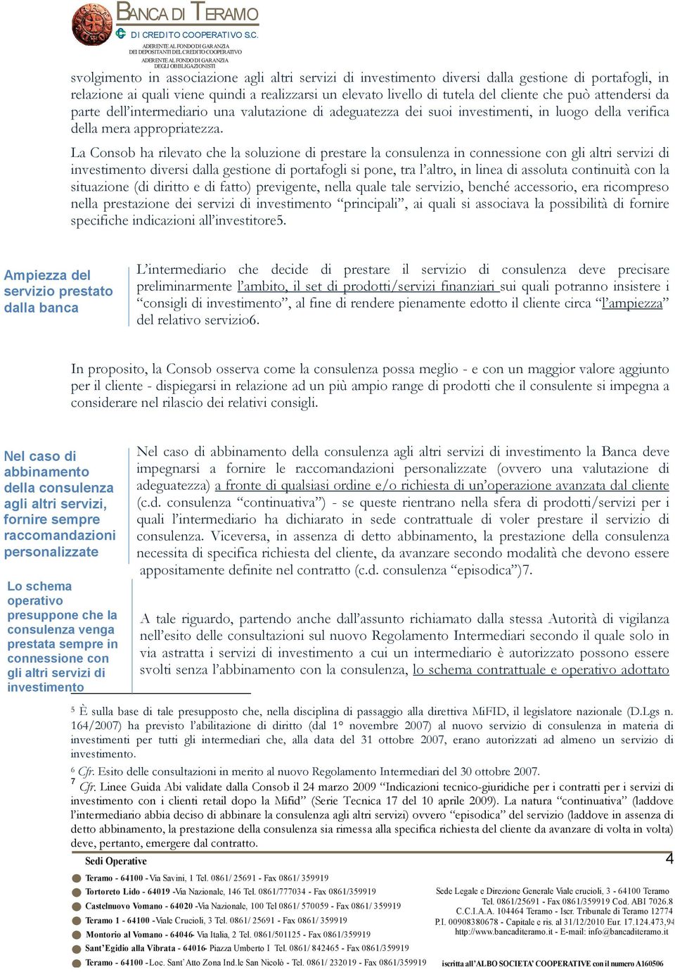 La Consob ha rilevato che la soluzione di prestare la consulenza in connessione con gli altri servizi di investimento diversi dalla gestione di portafogli si pone, tra l altro, in linea di assoluta