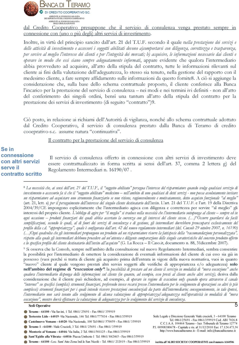 secondo il quale nella prestazione dei servizi e delle attività di investimento e accessori i soggetti abilitati devono a)comportarsi con diligenza, correttezza e trasparenza, per servire al meglio l