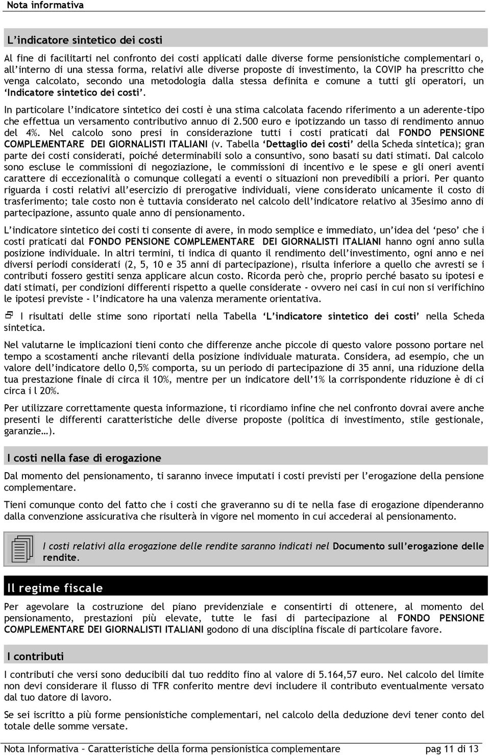 In particolare l indicatore sintetico dei costi è una stima calcolata facendo riferimento a un aderente-tipo che effettua un versamento contributivo annuo di 2.