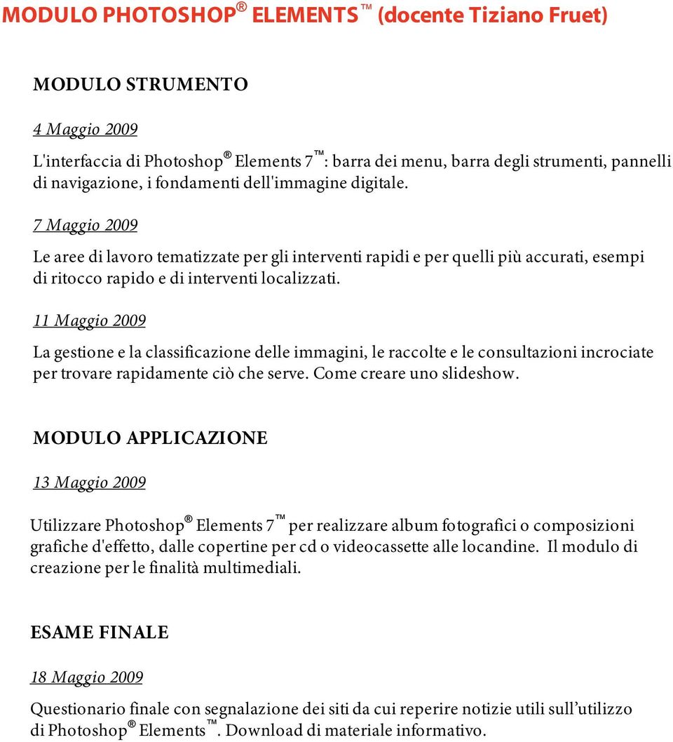 11 Maggio 2009 La gestione e la classificazione delle immagini, le raccolte e le consultazioni incrociate per trovare rapidamente ciò che serve. Come creare uno slideshow.