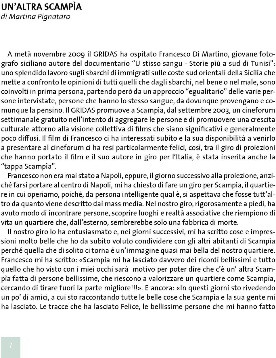 prima persona, partendo però da un approccio egualitario delle varie persone intervistate, persone che hanno lo stesso sangue, da dovunque provengano e comunque la pensino.