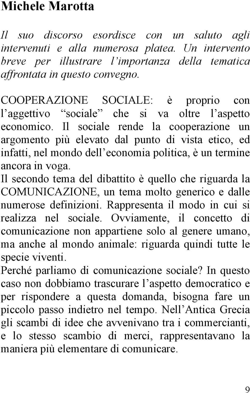 Il sociale rende la cooperazione un argomento più elevato dal punto di vista etico, ed infatti, nel mondo dell economia politica, è un termine ancora in voga.