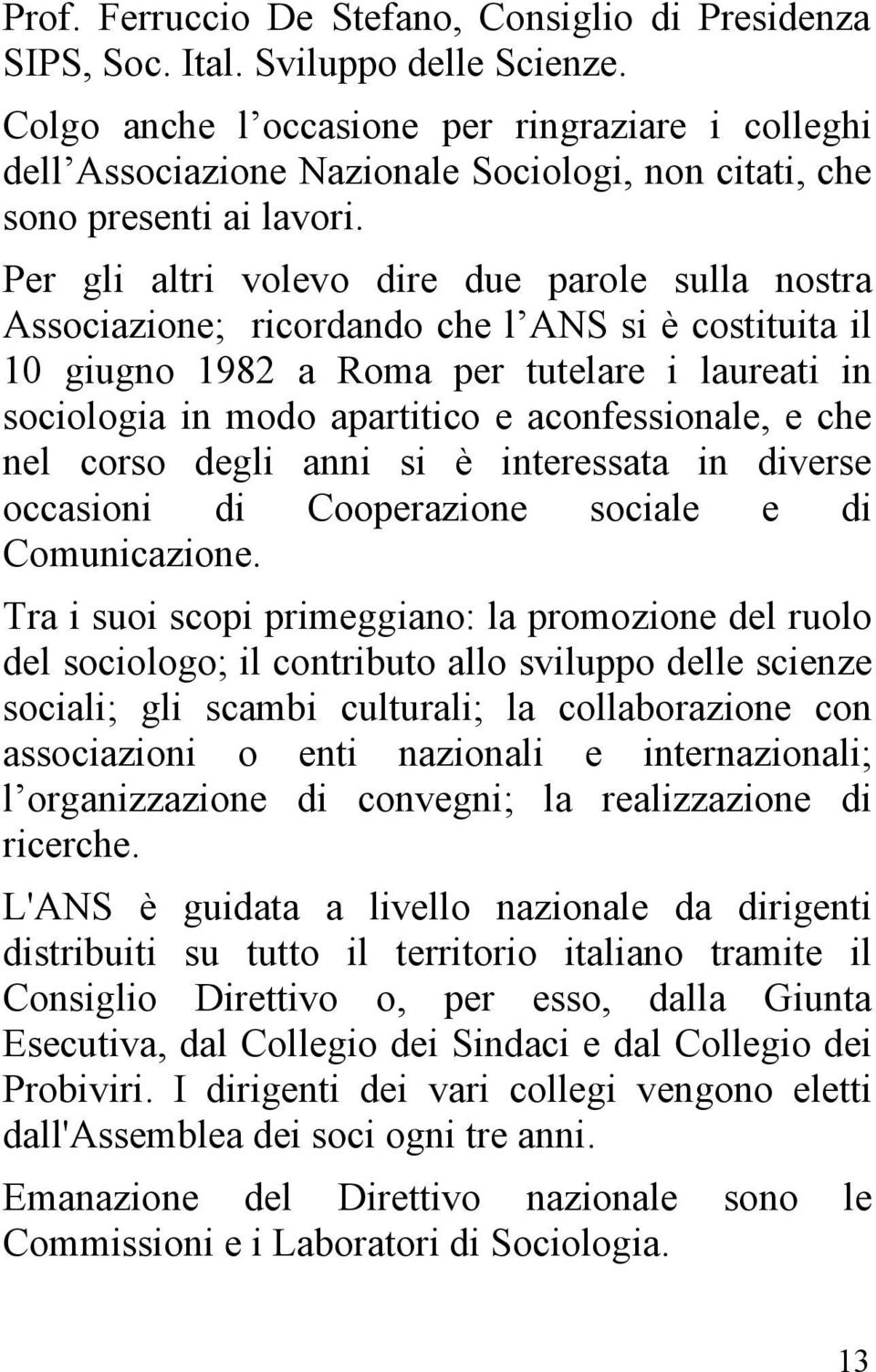 Per gli altri volevo dire due parole sulla nostra Associazione; ricordando che l ANS si è costituita il 10 giugno 1982 a Roma per tutelare i laureati in sociologia in modo apartitico e