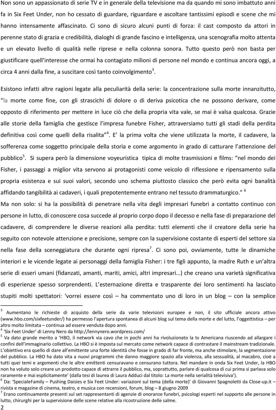 Ci sono di sicuro alcuni punti di forza: il cast composto da attori in perenne stato di grazia e credibilità, dialoghi di grande fascino e intelligenza, una scenografia molto attenta e un elevato