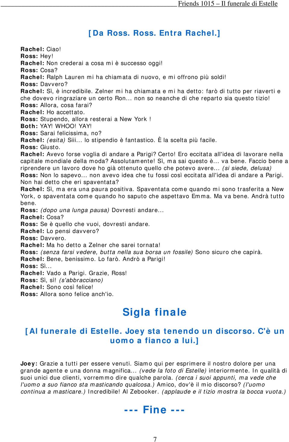 Ross: Allora, cosa farai? Rachel: Ho accettato. Ross: Stupendo, allora resterai a New York! Both: YAY! WHOO! YAY! Ross: Sarai felicissima, no? Rachel: (esita) Siii... lo stipendio è fantastico.