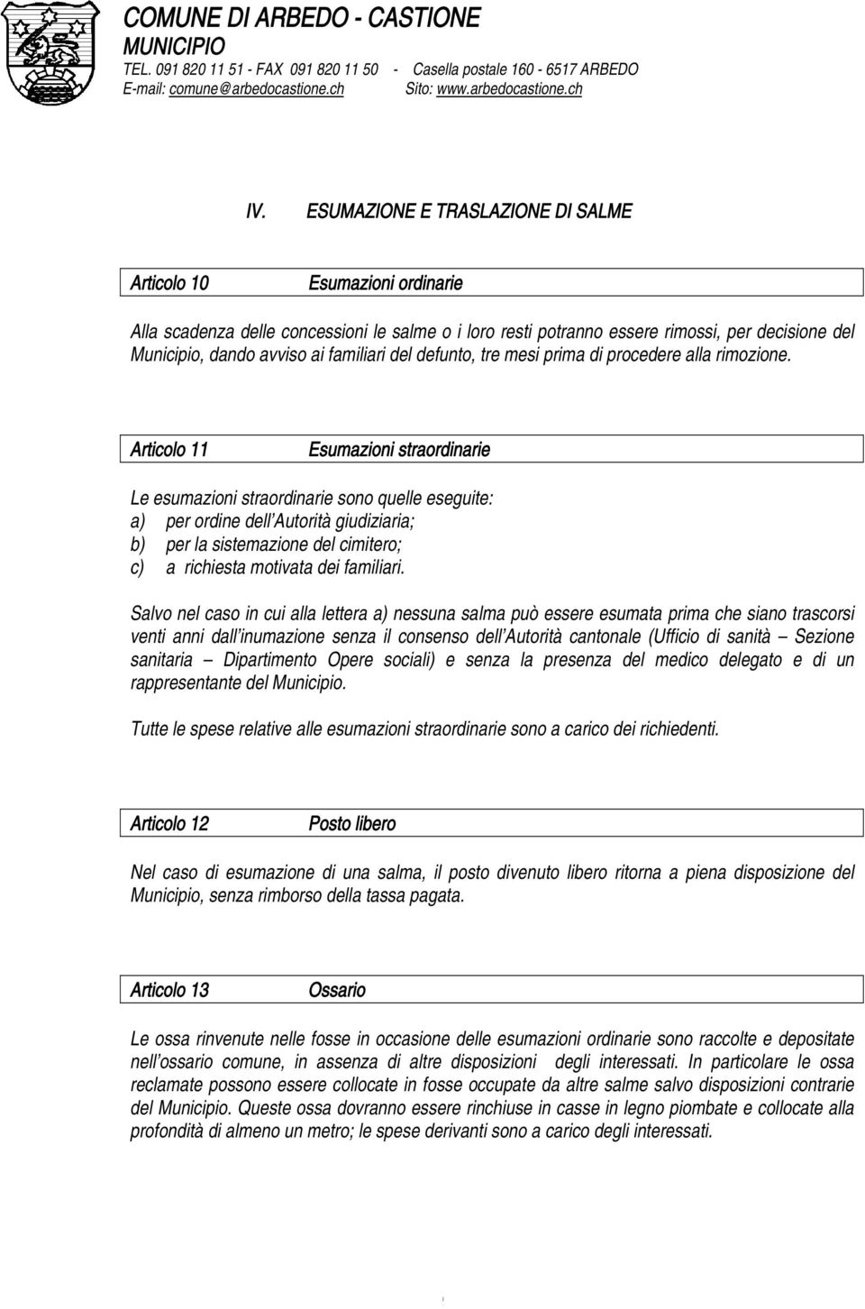 Articolo 11 Esumazioni straordinarie Le esumazioni straordinarie sono quelle eseguite: a) per ordine dell Autorità giudiziaria; b) per la sistemazione del cimitero; c) a richiesta motivata dei