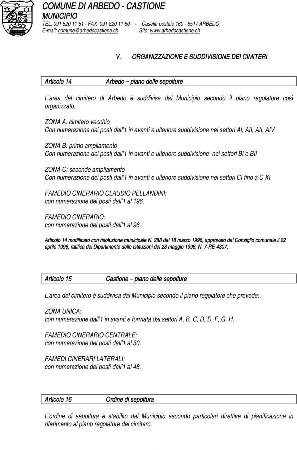 ulteriore suddivisione nei settori BI e BII ZONA C: secondo ampliamento Con numerazione dei posti dall 1 in avanti e ulteriore suddivisione nei settori CI fino a C XI FAMEDIO CINERARIO CLAUDIO