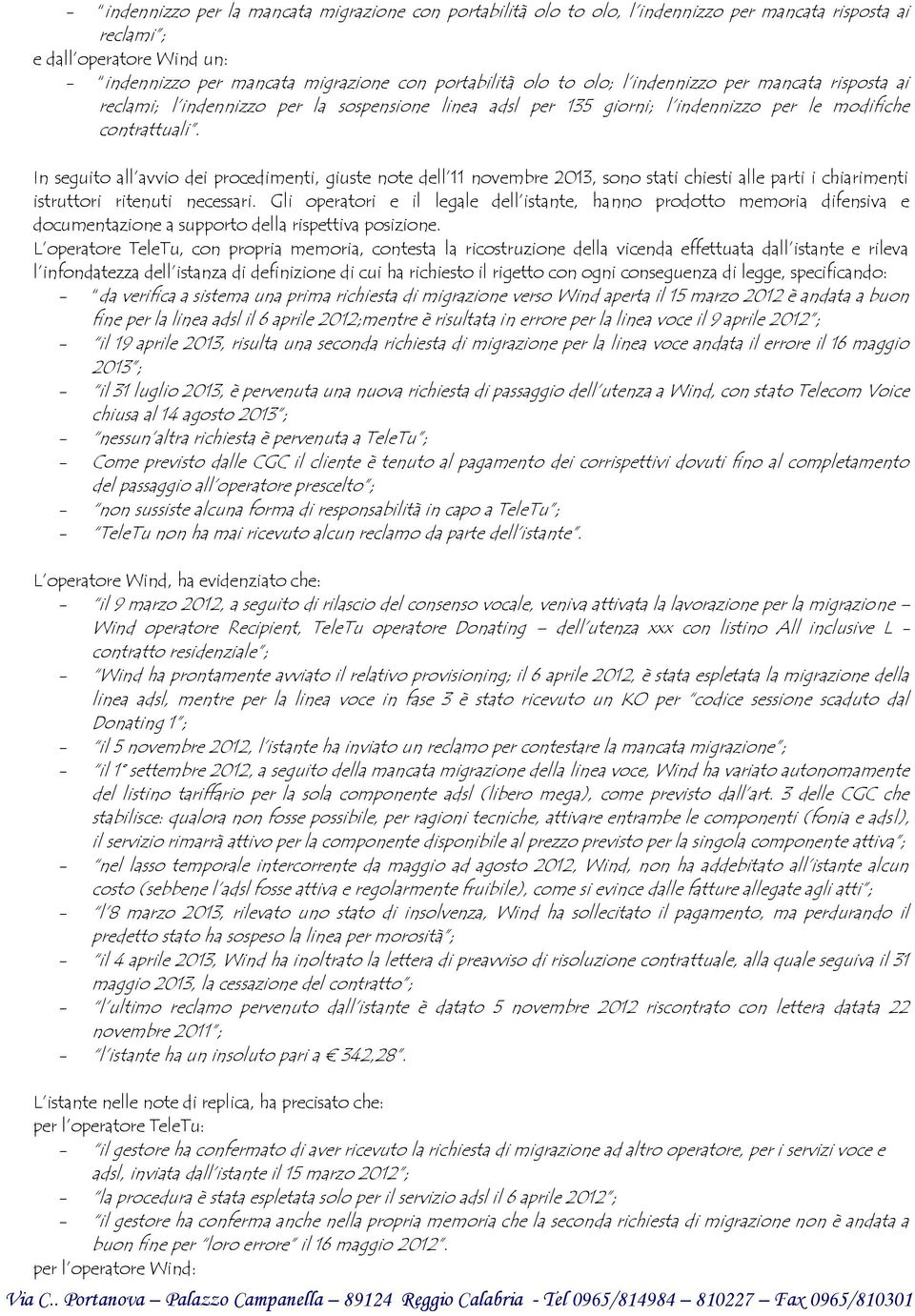 In seguito all avvio dei procedimenti, giuste note dell 11 novembre 2013, sono stati chiesti alle parti i chiarimenti istruttori ritenuti necessari.