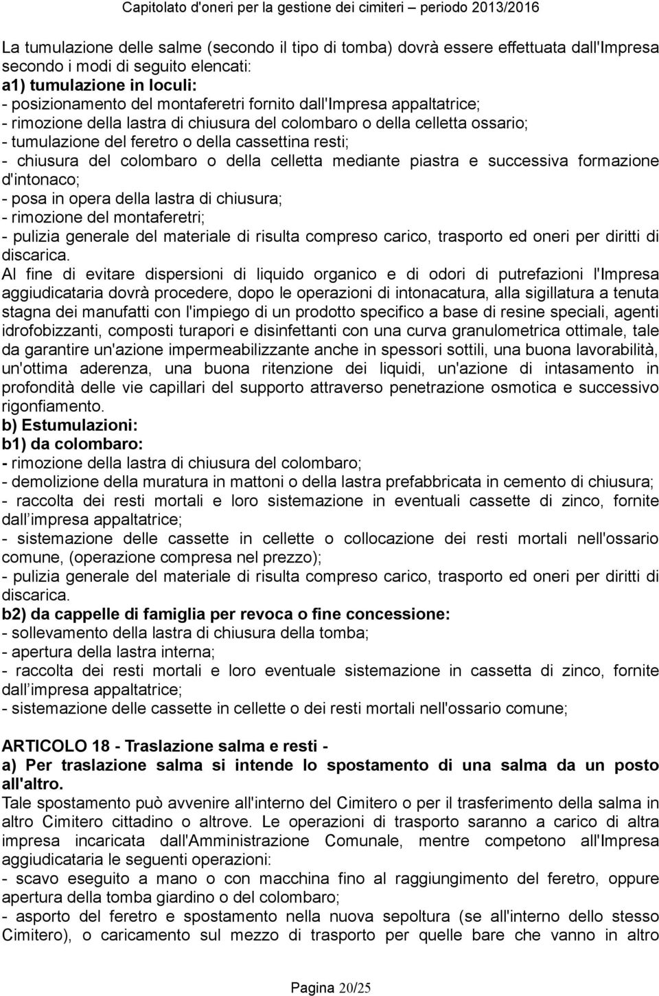 mediante piastra e successiva formazione d'intonaco; - posa in opera della lastra di chiusura; - rimozione del montaferetri; - pulizia generale del materiale di risulta compreso carico, trasporto ed