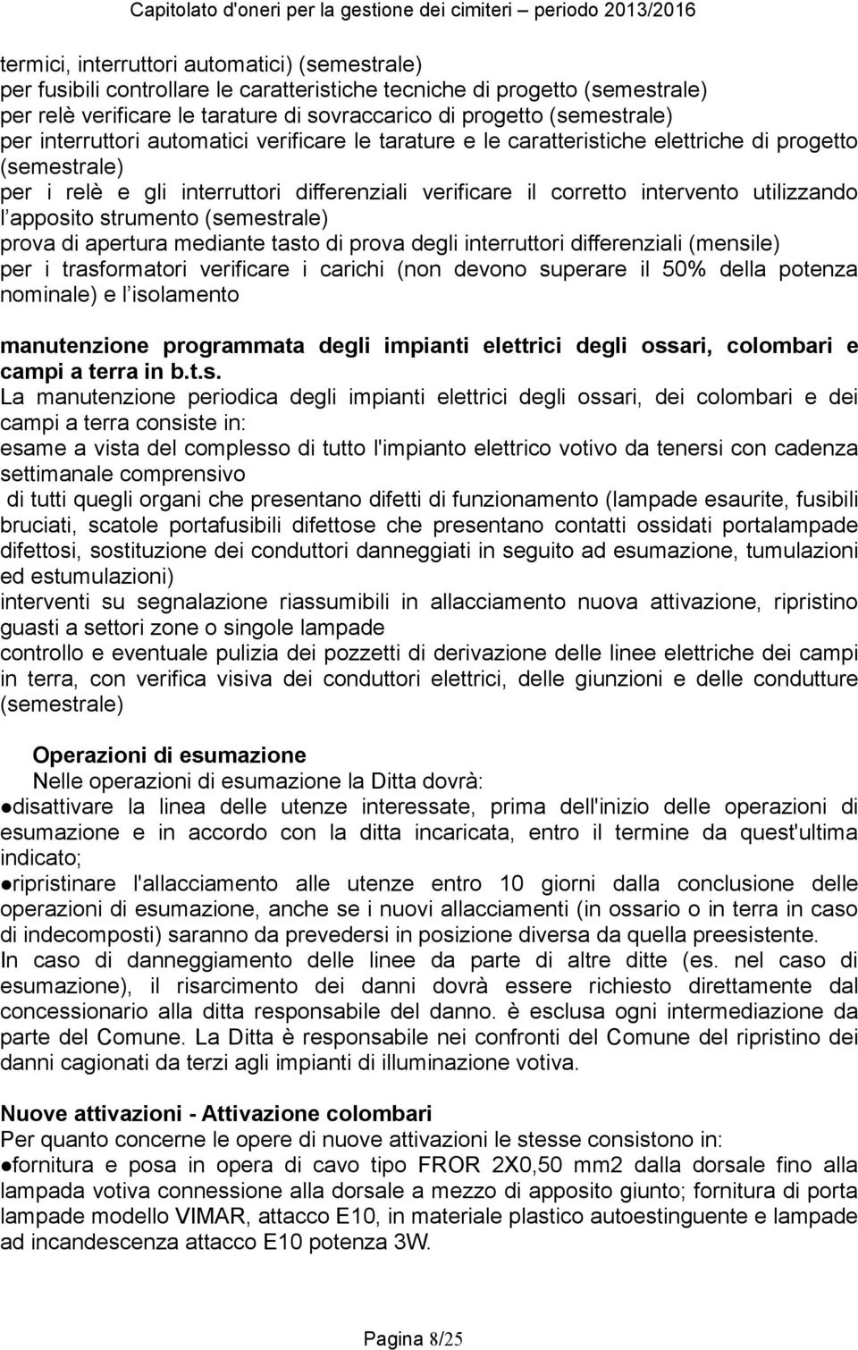 apposito strumento (semestrale) prova di apertura mediante tasto di prova degli interruttori differenziali (mensile) per i trasformatori verificare i carichi (non devono superare il 50% della potenza