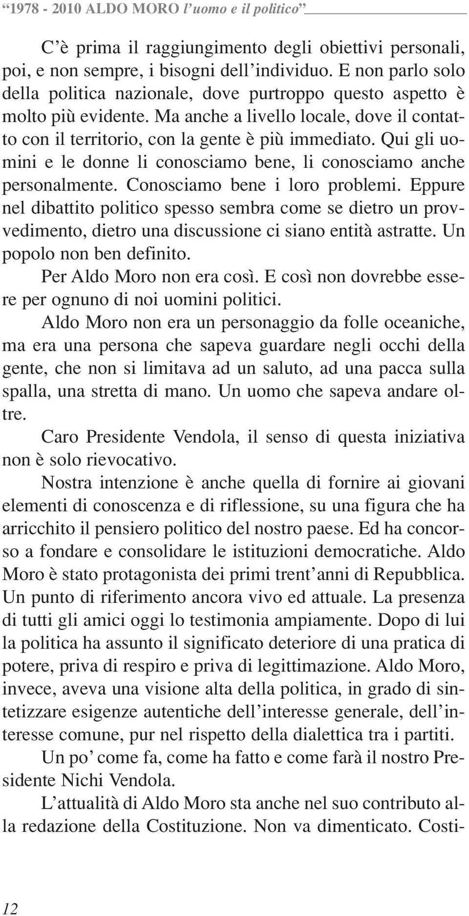 Conosciamo bene i loro problemi. Eppure nel dibattito politico spesso sembra come se dietro un provvedimento, dietro una discussione ci siano entità astratte. Un popolo non ben definito.