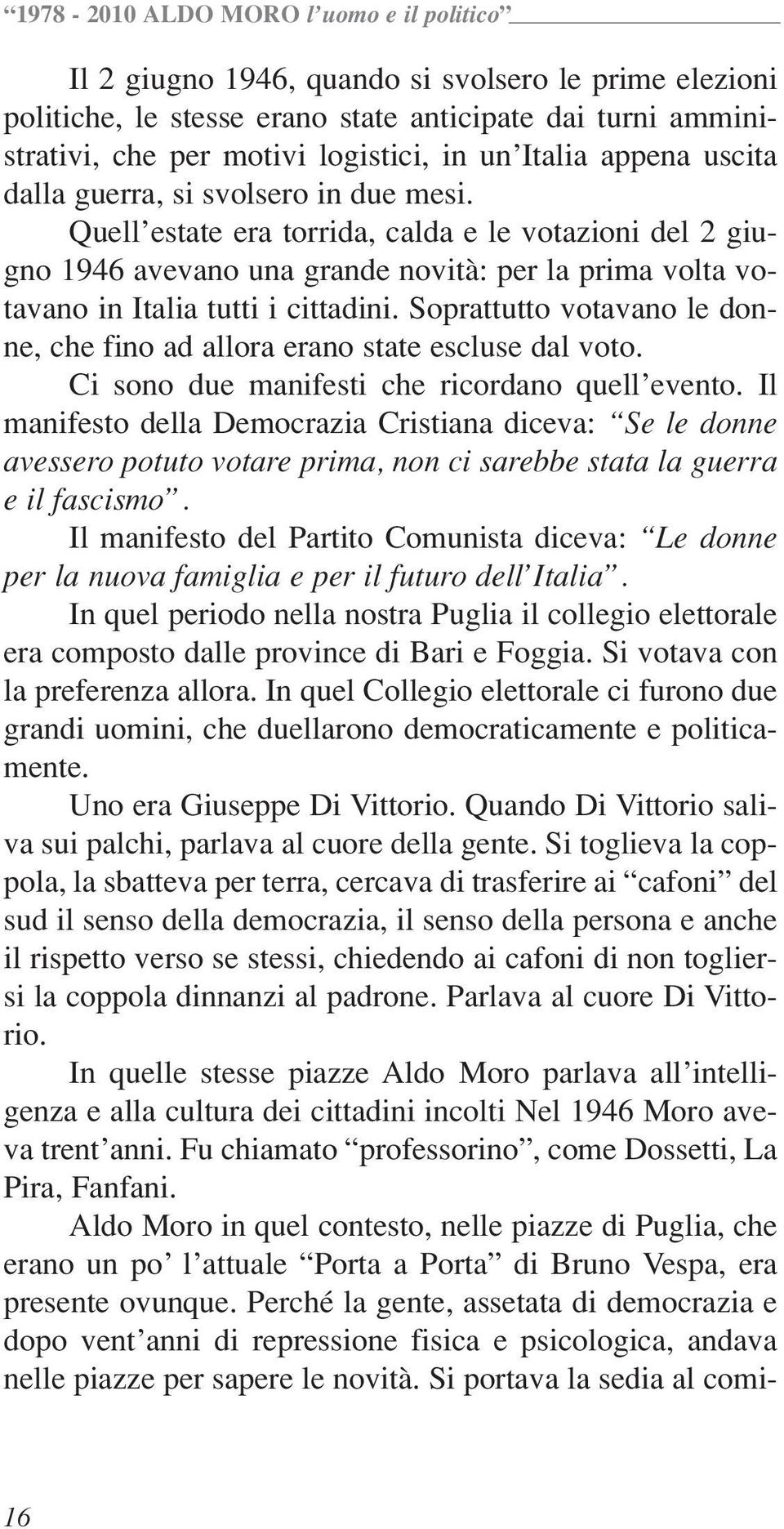 Soprattutto votavano le donne, che fino ad allora erano state escluse dal voto. Ci sono due manifesti che ricordano quell evento.