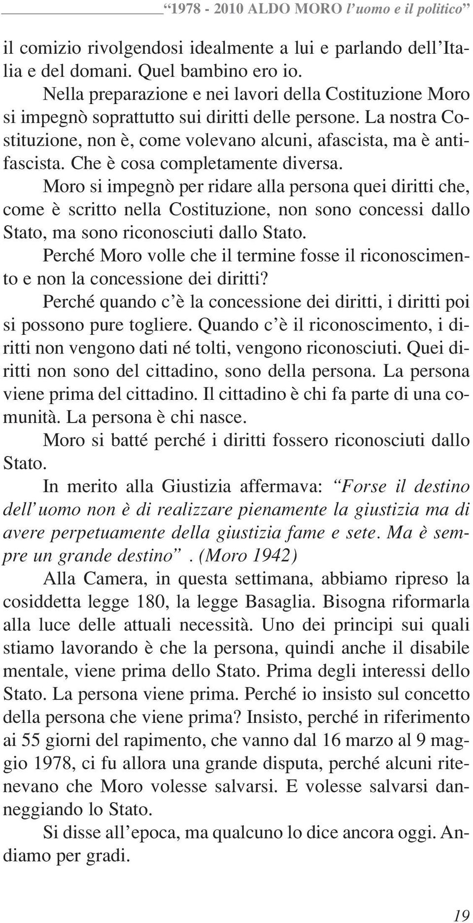 Che è cosa completamente diversa. Moro si impegnò per ridare alla persona quei diritti che, come è scritto nella Costituzione, non sono concessi dallo Stato, ma sono riconosciuti dallo Stato.